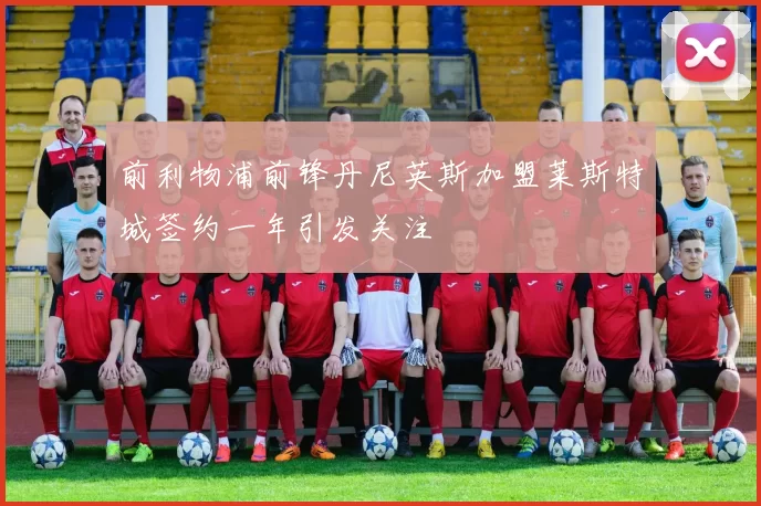 前利物浦前锋丹尼英斯加盟莱斯特城签约一年引发关注