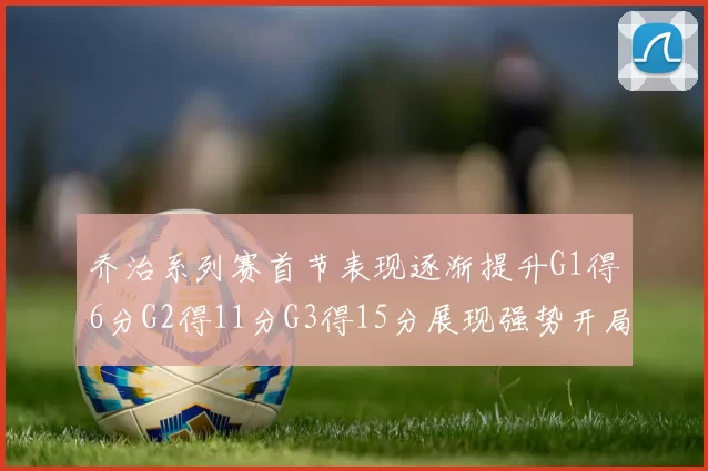 乔治系列赛首节表现逐渐提升G1得6分G2得11分G3得15分展现强势开局