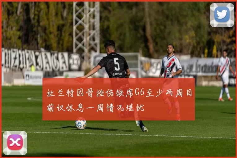 杜兰特因骨挫伤缺席G6至少两周目前仅休息一周情况堪忧