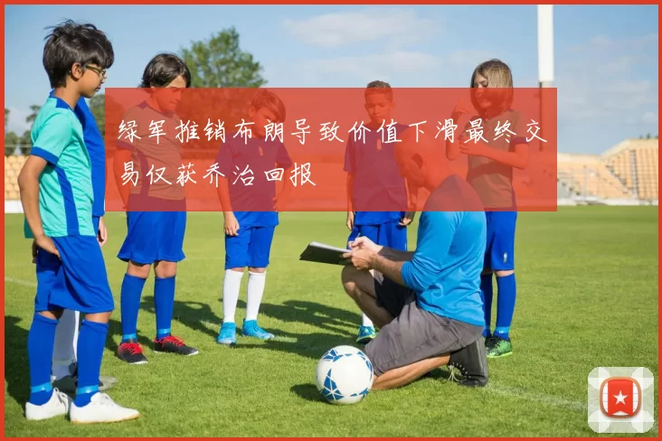 绿军推销布朗导致价值下滑最终交易仅获乔治回报