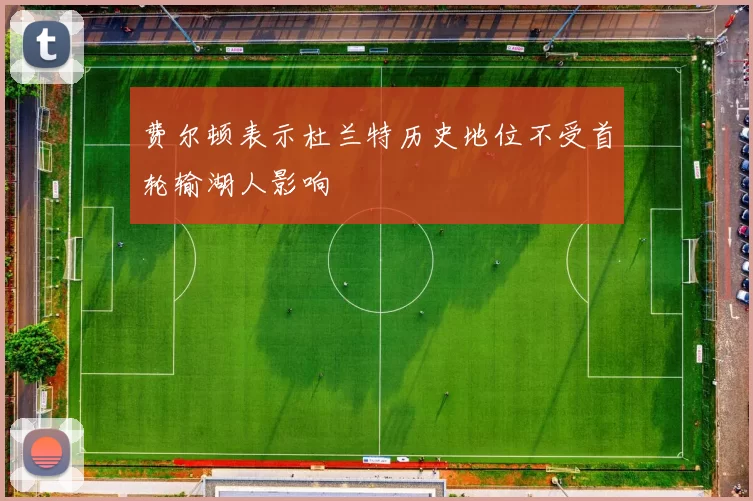 费尔顿表示杜兰特历史地位不受首轮输湖人影响