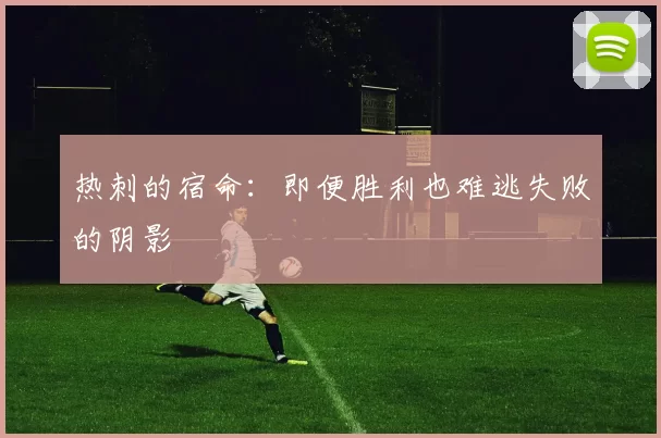 热刺的宿命：即便胜利也难逃失败的阴影