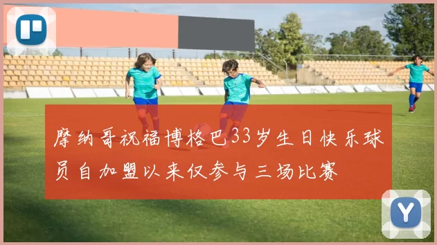 摩纳哥祝福博格巴33岁生日快乐球员自加盟以来仅参与三场比赛