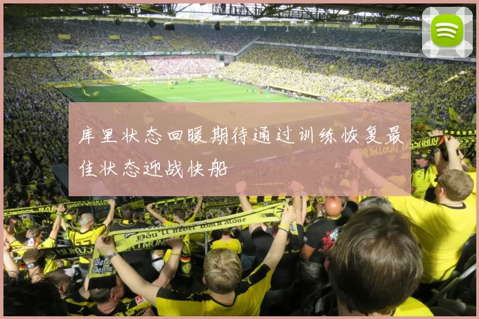 库里状态回暖期待通过训练恢复最佳状态迎战快船
