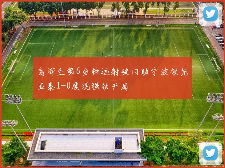 高海生第6分钟远射破门助宁波领先亚泰1-0展现强劲开局