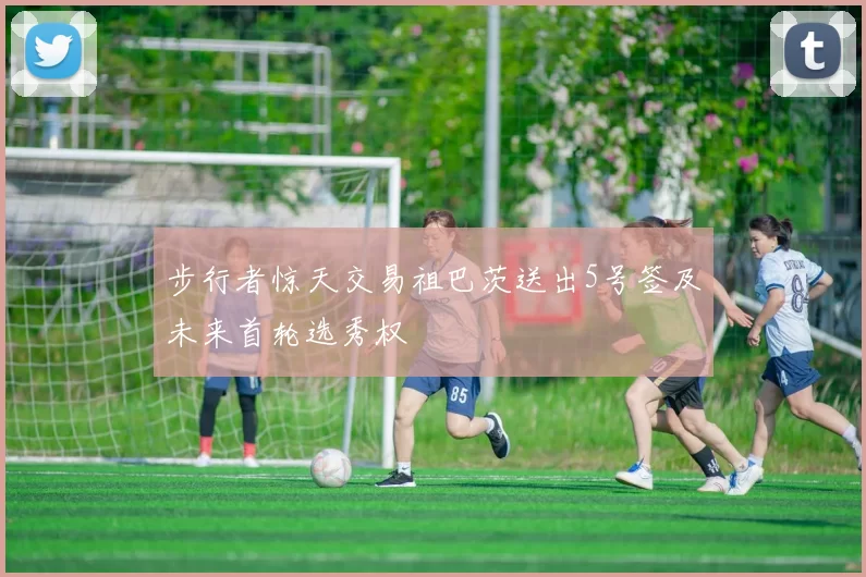 步行者惊天交易祖巴茨送出5号签及未来首轮选秀权