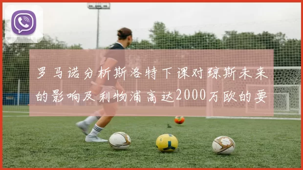 罗马诺分析斯洛特下课对琼斯未来的影响及利物浦高达2000万欧的要价