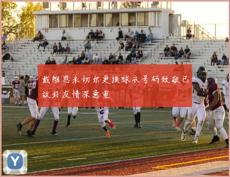 戴维恩米切尔更换球衣号码致敬已故好友情深意重